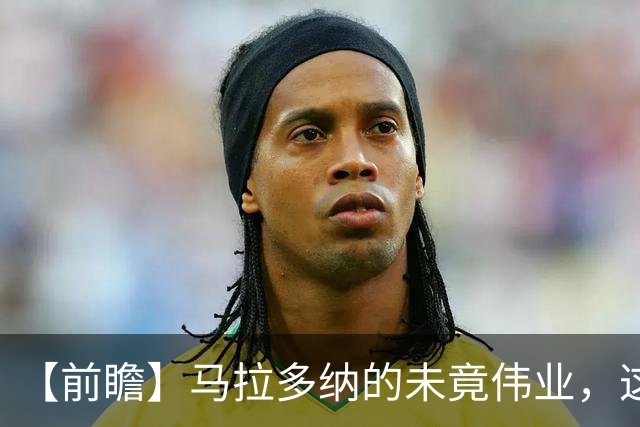 【前瞻】马拉多纳的未竟伟业，这支阿根廷能否实现？