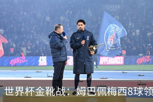 世界杯金靴战：姆巴佩梅西8球领跑，凯恩贝林厄姆6球穷追