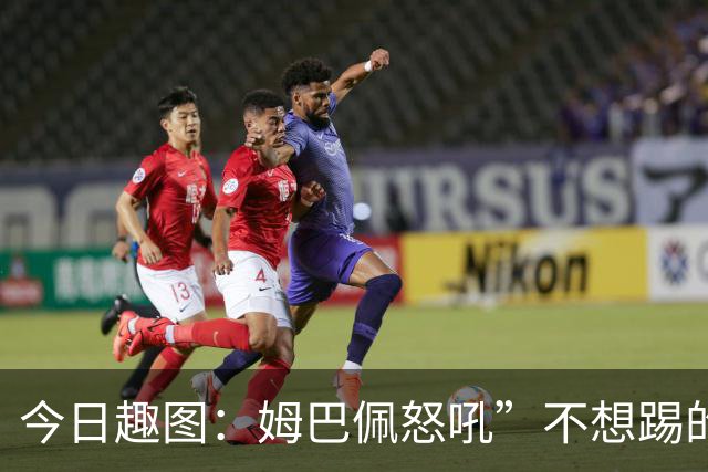 今日趣图：姆巴佩怒吼”不想踢的就给我滚“，场上只剩下他一个人