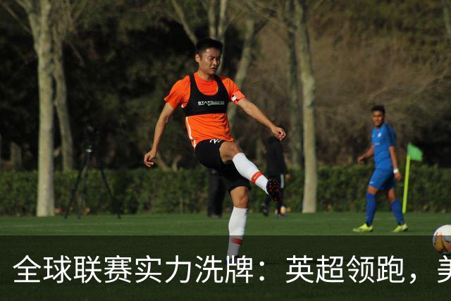 全球联赛实力洗牌：英超领跑，美职联远超沙特超，中超强势跃升