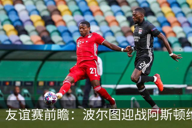 友谊赛前瞻：波尔图迎战阿斯顿维拉，双冠残阵巨龙球场交锋