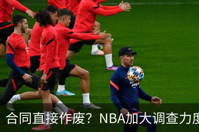 合同直接作废？NBA加大调查力度，伦纳德可能禁赛