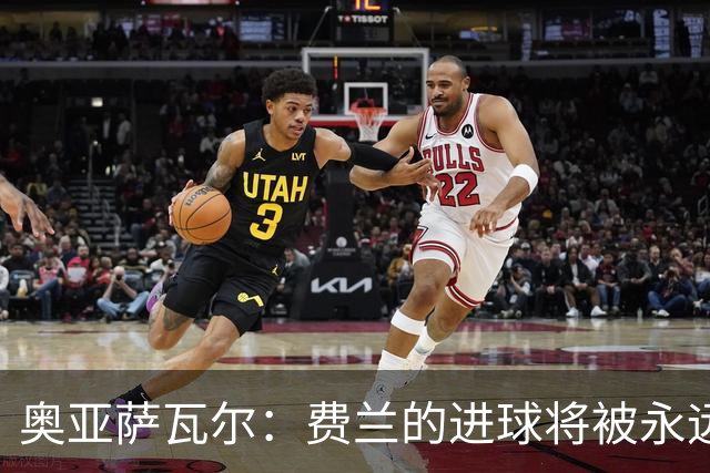 奥亚萨瓦尔：费兰的进球将被永远铭记，我们都为他感到高兴