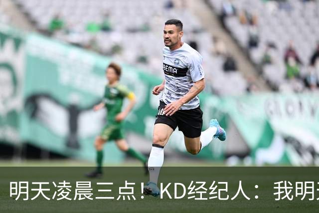 明天凌晨三点！KD经纪人：我明天采访詹姆斯会向他提出许多问题