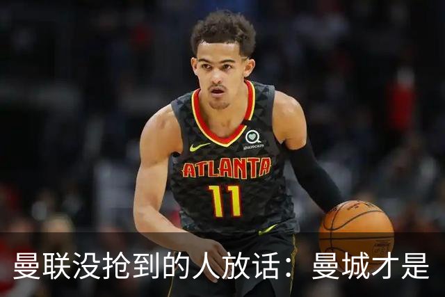 曼联没抢到的人放话：曼城才是“国王”，1.16亿先生还能更强