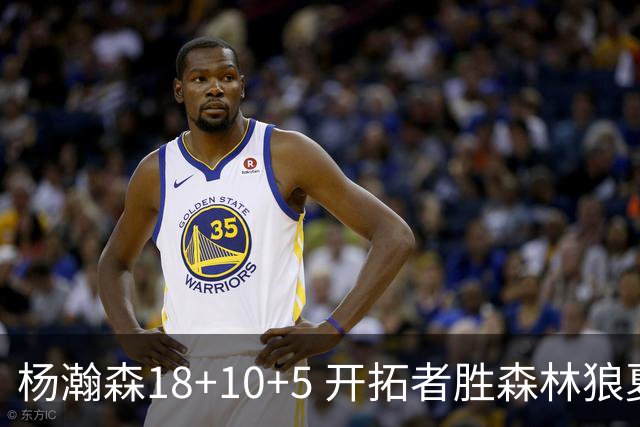 杨瀚森18+10+5 开拓者胜森林狼夏联首胜