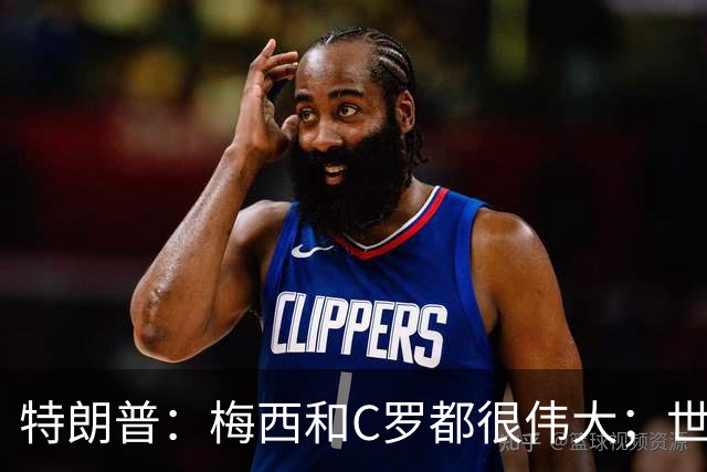 特朗普：梅西和C罗都很伟大；世界杯决赛很难押注梅西会输