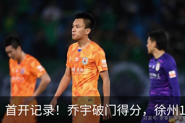 首开记录！乔宇破门得分，徐州1-0南京