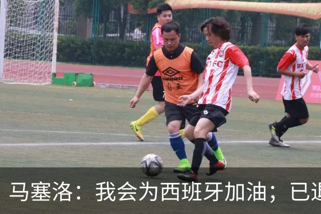 马塞洛：我会为西班牙加油；已退役的我没资格评价巴西队表现