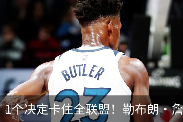 1个决定卡住全联盟！勒布朗·詹姆斯为何让NBA赛程迟迟无法出炉？